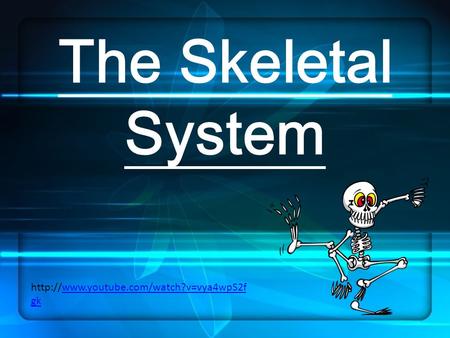 The Skeletal System  gkwww.youtube.com/watch?v=vya4wpS2f gk.