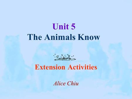Unit 5 The Animals Know Extension Activities Alice Chiu.