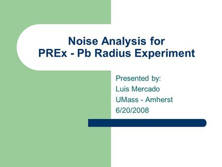 Noise Analysis for PREx - Pb Radius Experiment Presented by: Luis Mercado UMass - Amherst 6/20/2008.