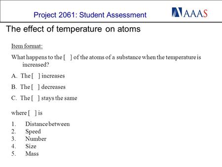 Project 2061: Student Assessment 1 The effect of temperature on atoms Item format: What happens to the [ ] of the atoms of a substance when the temperature.