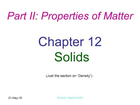 21-May-15 Physics 1 (Garcia) SJSU Chapter 12 Solids (Just the section on “Density”) Part II: Properties of Matter.
