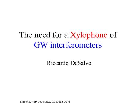 Elba May 14th 2008 LIGO G080363-00-R The need for a Xylophone of GW interferometers Riccardo DeSalvo.