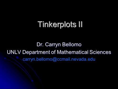 Tinkerplots II Dr. Carryn Bellomo UNLV Department of Mathematical Sciences