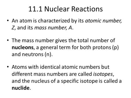 11.1 Nuclear Reactions An atom is characterized by its atomic number, Z, and its mass number, A. The mass number gives the total number of nucleons,