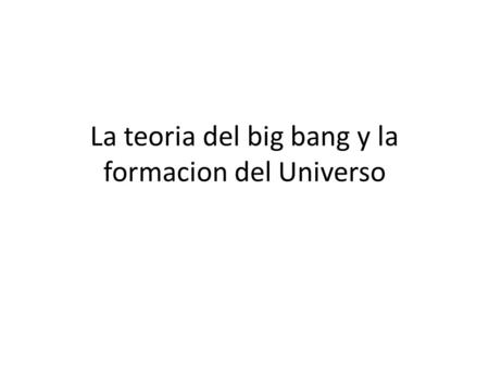 La teoria del big bang y la formacion del Universo.