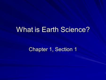 What is Earth Science? Chapter 1, Section 1. Overview of Earth Science Earth science is the name for the group of sciences that deals with Earth and its.