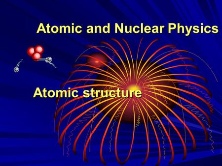 Atomic and Nuclear Physics Atomic structure Atomic structure.