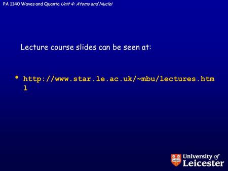 PA 1140 Waves and Quanta Unit 4: Atoms and Nuclei  l Lecture course slides can be seen at: