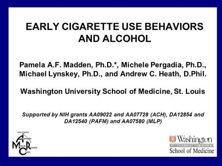 EARLY CIGARETTE USE BEHAVIORS AND ALCOHOL Pamela A.F. Madden, Ph.D.*, Michele Pergadia, Ph.D., Michael Lynskey, Ph.D., and Andrew C. Heath, D.Phil. Washington.