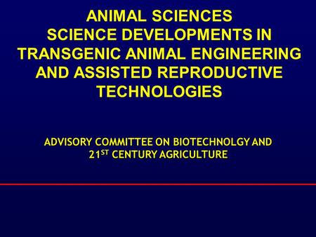 ANIMAL SCIENCES SCIENCE DEVELOPMENTS IN TRANSGENIC ANIMAL ENGINEERING AND ASSISTED REPRODUCTIVE TECHNOLOGIES ADVISORY COMMITTEE ON BIOTECHNOLGY AND 21.