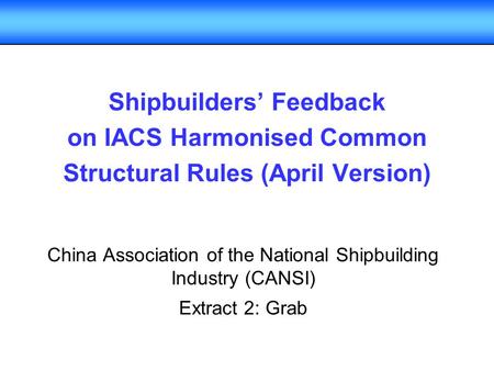 Shipbuilders’ Feedback on IACS Harmonised Common Structural Rules (April Version) China Association of the National Shipbuilding Industry (CANSI) Extract.