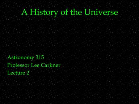 A History of the Universe Astronomy 315 Professor Lee Carkner Lecture 2.