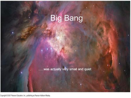 Big Bang …..was actually very small and quiet. Atoms are mostly empty space.