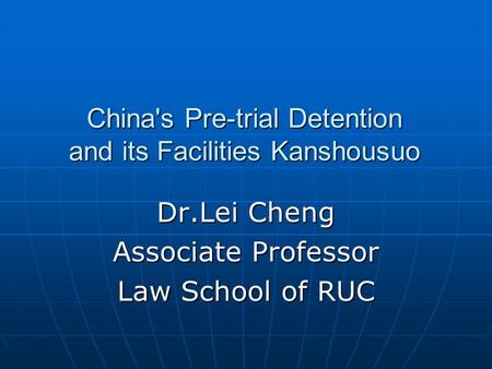 China's Pre-trial Detention and its Facilities Kanshousuo Dr.Lei Cheng Associate Professor Law School of RUC.