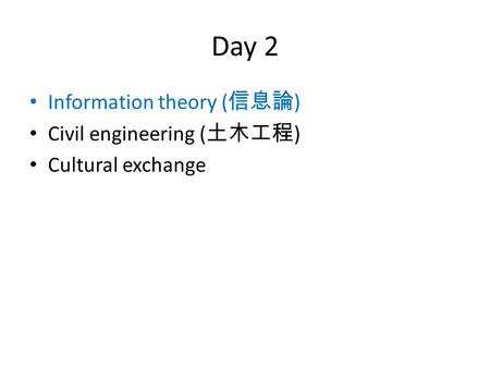 Day 2 Information theory ( 信息論 ) Civil engineering ( 土木工程 ) Cultural exchange.