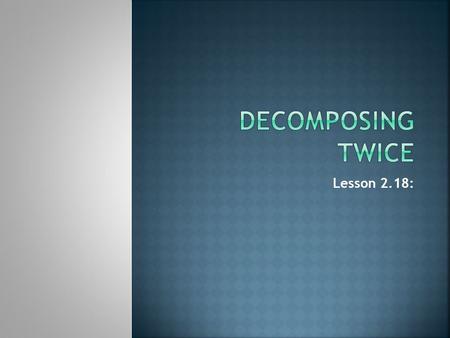 Decomposing Twice Lesson 2.18:.