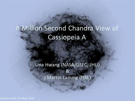 A Million Second Chandra View of Cassiopeia A Una Hwang (NASA/GSFC, JHU) & J Martin Laming (NRL) Boston AAS 24 May 2011.