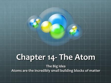 The Big Idea Atoms are the incredibly small building blocks of matter