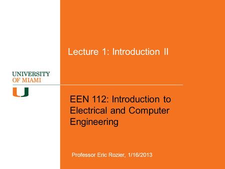 Lecture 1: Introduction II EEN 112: Introduction to Electrical and Computer Engineering Professor Eric Rozier, 1/16/2013.