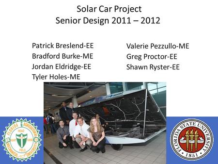 Solar Car Project Senior Design 2011 – 2012 Patrick Breslend-EE Bradford Burke-ME Jordan Eldridge-EE Tyler Holes-ME Valerie Pezzullo-ME Greg Proctor-EE.