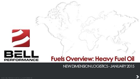 © 2013 BELL PERFORMANCE INC. ALL RIGHTS RESERVED. Fuels Overview: Heavy Fuel Oil NEW DIMENSION LOGISTICS - JANUARY 2015.