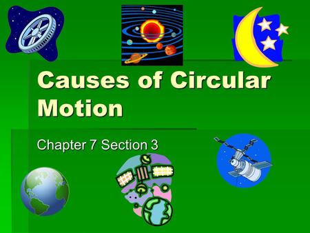 Causes of Circular Motion Chapter 7 Section 3. Force That Maintains Circular Motion  When an object is moving in a circular path, it has a centripetal.