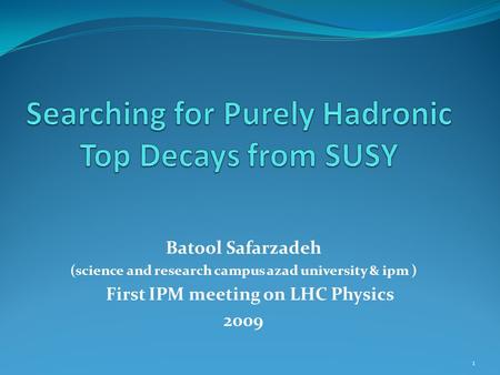 Batool Safarzadeh (science and research campus azad university & ipm ) First IPM meeting on LHC Physics 2009 1.
