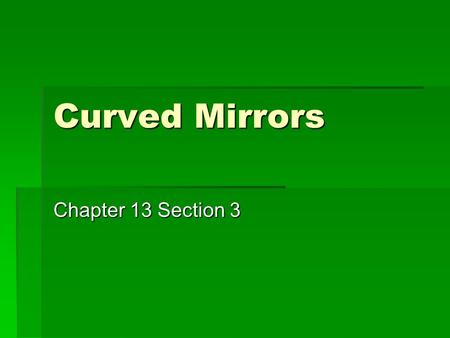 Curved Mirrors Chapter 13 Section 3. Mirror Terminology  Ccenter of curvature  Rradius of curvature.