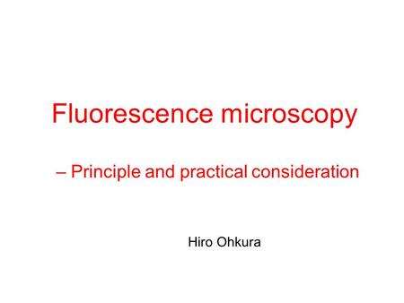 Fluorescence microscopy – Principle and practical consideration Hiro Ohkura.