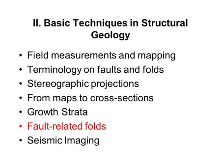 II. Basic Techniques in Structural Geology Field measurements and mapping Terminology on faults and folds Stereographic projections From maps to cross-sections.