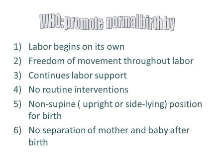 1)Labor begins on its own 2)Freedom of movement throughout labor 3)Continues labor support 4)No routine interventions 5)Non-supine ( upright or side-lying)