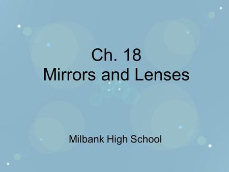 Ch. 18 Mirrors and Lenses Milbank High School. Sec. 18.1 Mirrors Objectives –Explain how concave, convex, and plane mirrors form images. –Locate images.