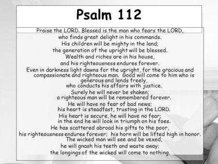Psalm 112 Praise the LORD. Blessed is the man who fears the LORD, who finds great delight in his commands. His children will be mighty in the land; the.