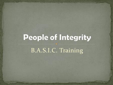 B.A.S.I.C. Training. Defining Integrity An undivided or unbroken completeness or totality with nothing wanting Firm adherence to a code of especially.