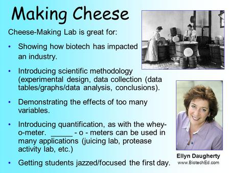 Making Cheese Cheese-Making Lab is great for: Showing how biotech has impacted an industry. Introducing scientific methodology (experimental design, data.