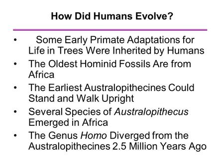 How Did Humans Evolve? Some Early Primate Adaptations for Life in Trees Were Inherited by Humans The Oldest Hominid Fossils Are from Africa The Earliest.
