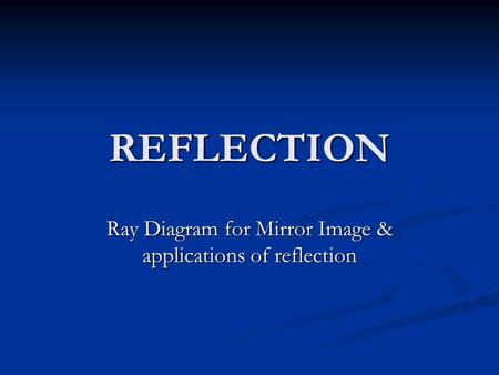 REFLECTION Ray Diagram for Mirror Image & applications of reflection.