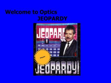 Welcome to Optics JEOPARDY PHysics Final Jeopardy Question Reflection Mirrors 100 Lens 500 400 300 200 100 200 300 400 500 refraction Special topics.