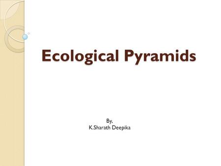 Ecological Pyramids By, K.Sharath Deepika.
