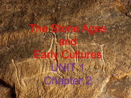 The Stone Ages and Early Cultures UNIT 1 Chapter 2.