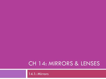 CH 14: MIRRORS & LENSES 14.1: Mirrors. I. Plane Mirrors  Flat, smooth mirror  Creates a virtual image: an image your brain perceives even though no.