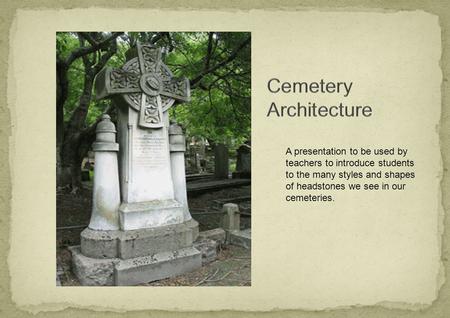 A presentation to be used by teachers to introduce students to the many styles and shapes of headstones we see in our cemeteries.