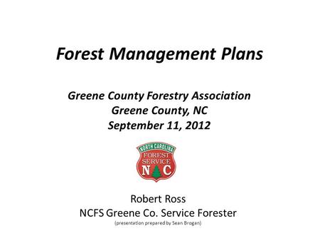 Forest Management Plans Greene County Forestry Association Greene County, NC September 11, 2012 Robert Ross NCFS Greene Co. Service Forester (presentation.