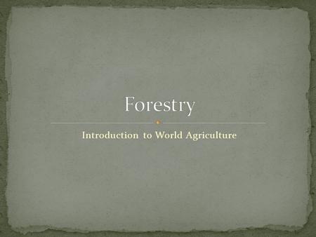 Introduction to World Agriculture. Define terms related to forestry. Describe the forest regions of the US. Discuss important relationships among forests,