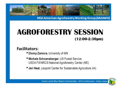 Mid-American Agroforestry Working Group (MAAWG) Green Lands Blue Waters Partnership – 2012 Conference – Ames, Iowa AGROFORESTRY SESSION (12:00-2:30pm)