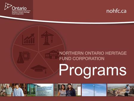 Programs. Background The Northern Ontario Heritage Fund Corporation is an agency of Ontario’s Ministry of Northern Development and Mines. The Corporation.