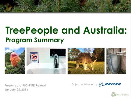 TreePeople and Australia: Program Summary Presented at UCI-PIRE Retreat January 25, 2014 Project partly funded by.