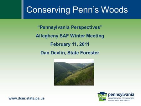 Www.dcnr.state.pa.us “Pennsylvania Perspectives” Allegheny SAF Winter Meeting February 11, 2011 Dan Devlin, State Forester Conserving Penn’s Woods.