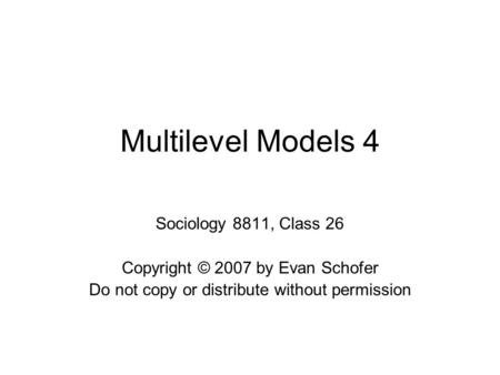 Multilevel Models 4 Sociology 8811, Class 26 Copyright © 2007 by Evan Schofer Do not copy or distribute without permission.