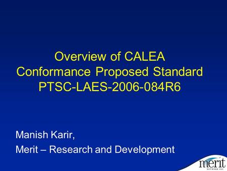 Overview of CALEA Conformance Proposed Standard PTSC-LAES-2006-084R6 Manish Karir, Merit – Research and Development.